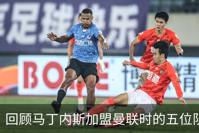 回顾马丁内斯加盟曼联时的五位队友，他们如今的境遇