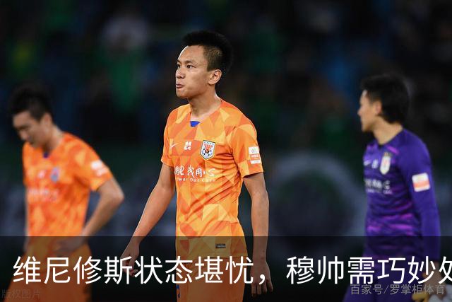 维尼修斯状态堪忧，穆帅需巧妙处理球员竞争