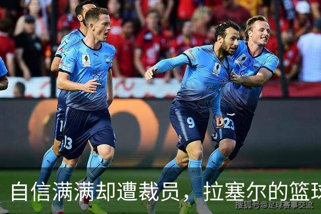 自信满满却遭裁员，拉塞尔的篮球生涯新篇章