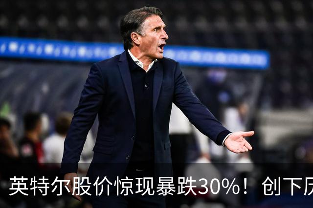 英特尔股价惊现暴跌30%！创下历史新低
