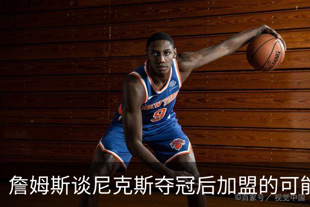 詹姆斯谈尼克斯夺冠后加盟的可能性与媒体反响